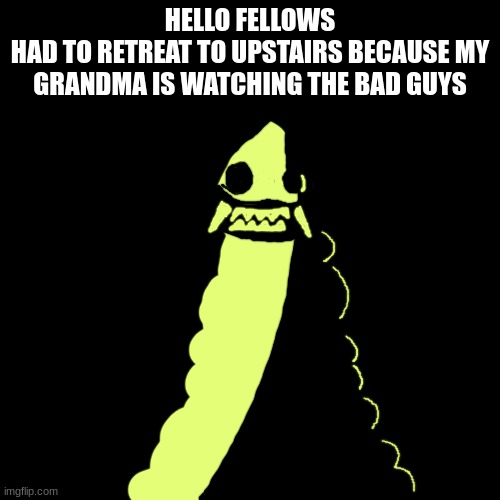 Starved Red King | HELLO FELLOWS
HAD TO RETREAT TO UPSTAIRS BECAUSE MY GRANDMA IS WATCHING THE BAD GUYS | image tagged in starved red king | made w/ Imgflip meme maker