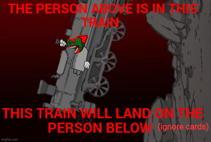 The person above is in this train | (ignore cards) | image tagged in the person above is in this train | made w/ Imgflip meme maker