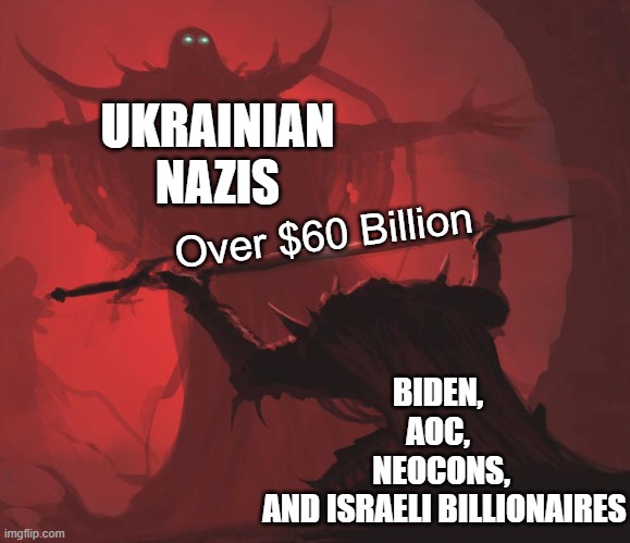 No matter how much The Military Industrial Complex, Big Tech, and Mossad try to make everyone forget-we know. For all eternity. | UKRAINIAN NAZIS; Over $60 Billion; BIDEN, 
AOC, 
NEOCONS,
 AND ISRAELI BILLIONAIRES | image tagged in man giving sword to larger man | made w/ Imgflip meme maker