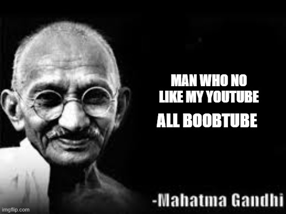 Be nice to ghandie |  MAN WHO NO LIKE MY YOUTUBE; ALL BOOBTUBE | image tagged in mahatma gandhi meme,be,nice,too,high | made w/ Imgflip meme maker