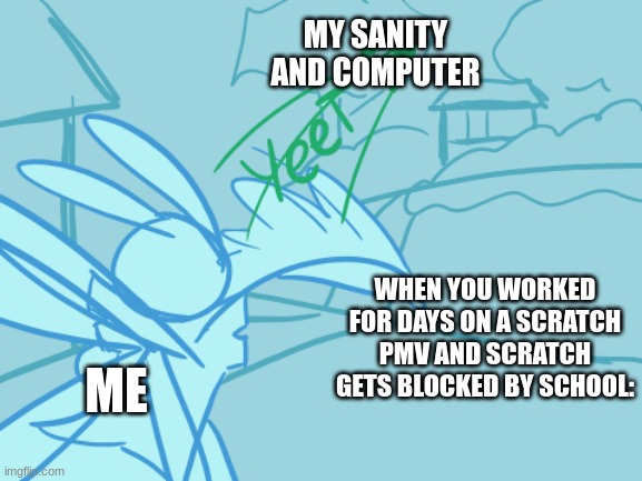 Lightning-bug Rabbit YEET | MY SANITY AND COMPUTER; WHEN YOU WORKED FOR DAYS ON A SCRATCH PMV AND SCRATCH GETS BLOCKED BY SCHOOL:; ME | image tagged in lightning-bug rabbit yeet | made w/ Imgflip meme maker