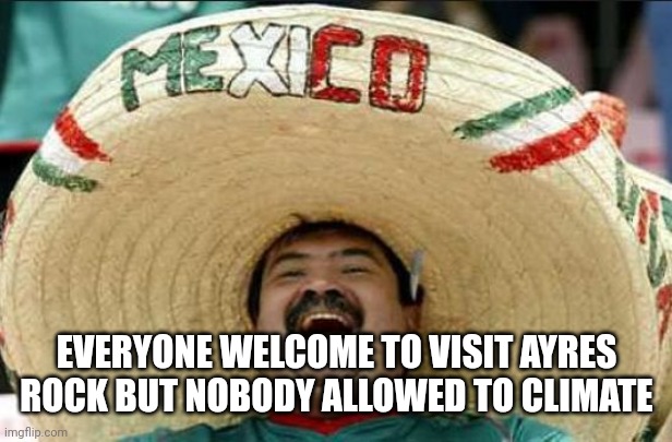 mexican word of the day | EVERYONE WELCOME TO VISIT AYRES ROCK BUT NOBODY ALLOWED TO CLIMATE | image tagged in mexican word of the day | made w/ Imgflip meme maker