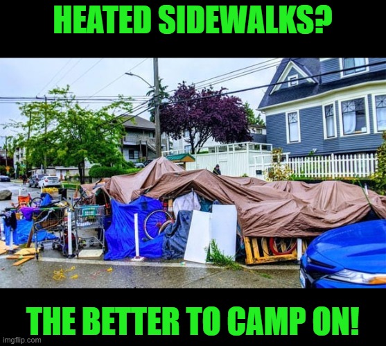 Homeless camp in Seattle | HEATED SIDEWALKS? THE BETTER TO CAMP ON! | image tagged in homeless camp in seattle | made w/ Imgflip meme maker