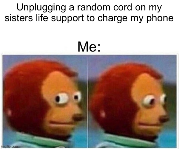 L sister ig | Unplugging a random cord on my sisters life support to charge my phone; Me: | image tagged in memes,monkey puppet | made w/ Imgflip meme maker