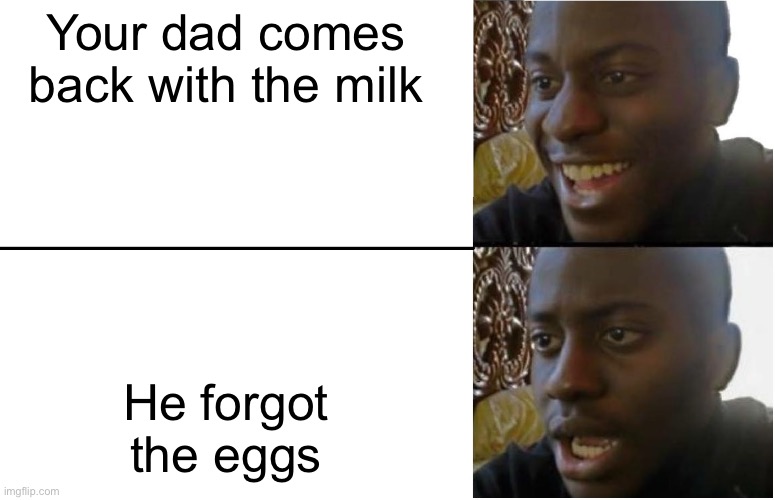 L me | Your dad comes back with the milk; He forgot the eggs | image tagged in disappointed black guy | made w/ Imgflip meme maker