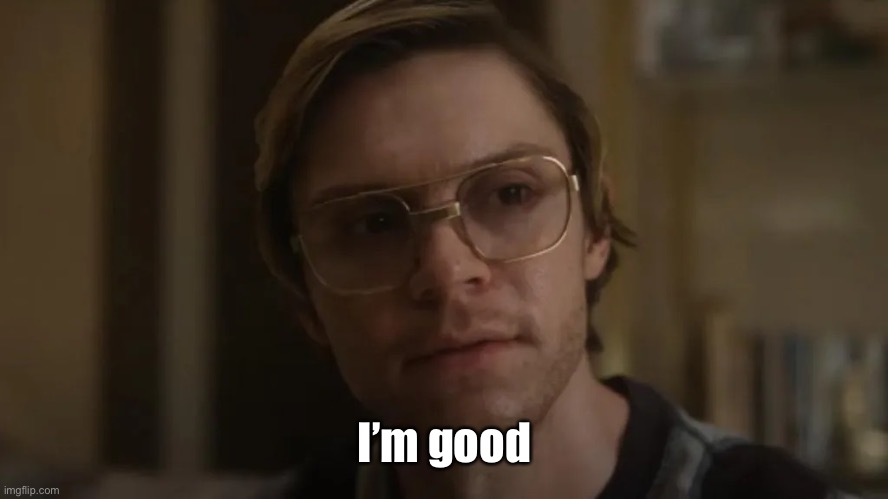 Dahmer netflix | I’m good | image tagged in dahmer netflix | made w/ Imgflip meme maker