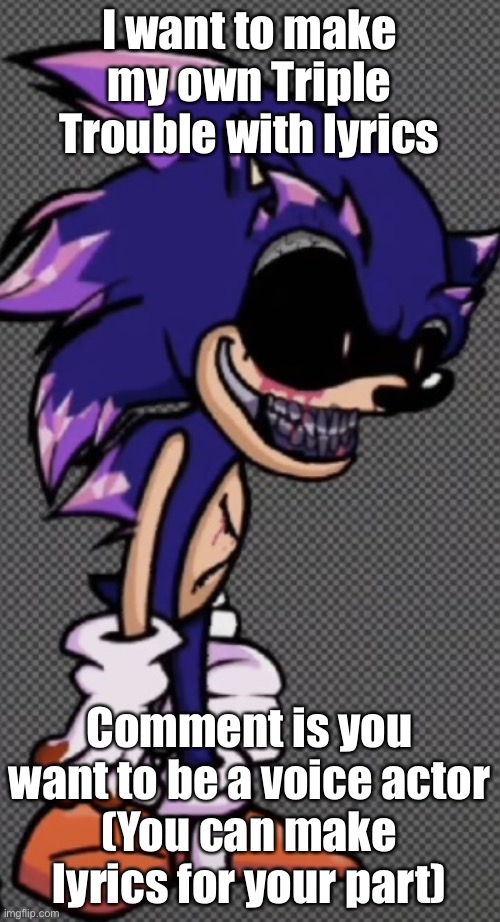 i don’t know what to do anymore | I want to make my own Triple Trouble with lyrics; Comment is you want to be a voice actor
(You can make lyrics for your part) | image tagged in i don t know what to do anymore | made w/ Imgflip meme maker