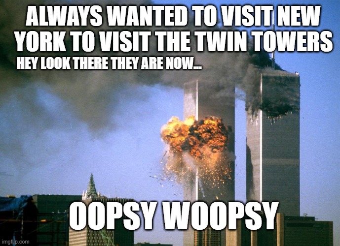 ALWAYS WANTED TO VISIT NEW YORK TO VISIT THE TWIN TOWERS; HEY LOOK THERE THEY ARE NOW... OOPSY WOOPSY | image tagged in 9/11 attacks september 11th 2001 | made w/ Imgflip meme maker