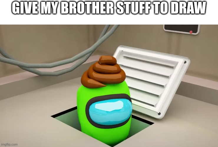 GIVE MY BROTHER STUFF TO DRAW | image tagged in poop,green,among us,amogus,sus,pooping | made w/ Imgflip meme maker