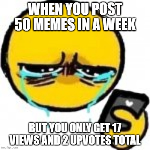 I need more views | WHEN YOU POST 50 MEMES IN A WEEK; BUT YOU ONLY GET 17 VIEWS AND 2 UPVOTES TOTAL | image tagged in sad emoji phone,memes,sad,views,upvotes | made w/ Imgflip meme maker