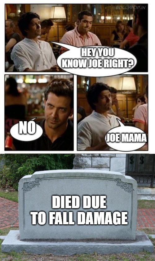 idk | HEY YOU KNOW JOE RIGHT? NO; JOE MAMA; DIED DUE TO FALL DAMAGE | image tagged in znmd offense,joe mama,repost,fall damage | made w/ Imgflip meme maker