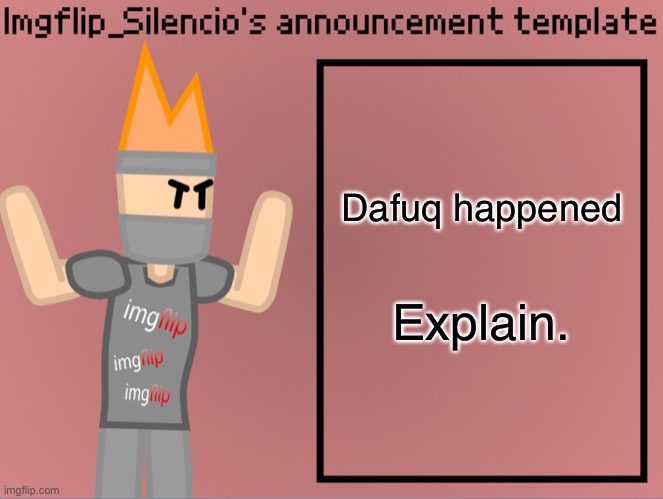Imgflip_Silencio’s announcement template | Dafuq happened; Explain. | image tagged in imgflip_silencio s announcement template | made w/ Imgflip meme maker