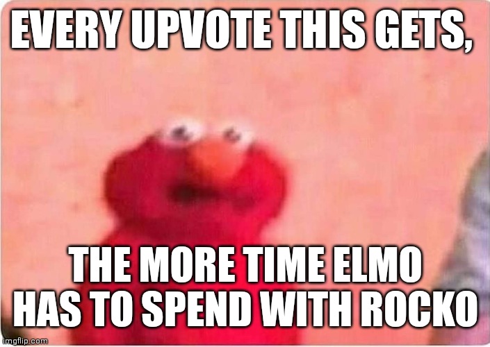 Rocko | EVERY UPVOTE THIS GETS, THE MORE TIME ELMO HAS TO SPEND WITH ROCKO | image tagged in sickened elmo | made w/ Imgflip meme maker