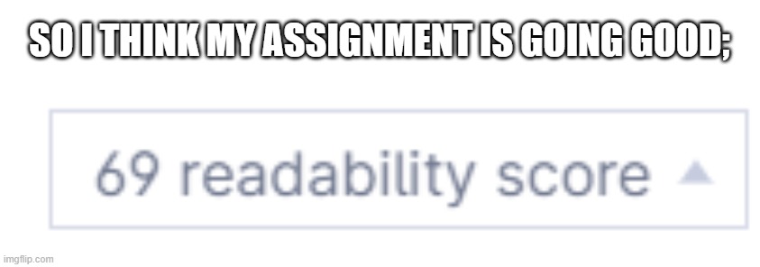 SO I THINK MY ASSIGNMENT IS GOING GOOD; | made w/ Imgflip meme maker
