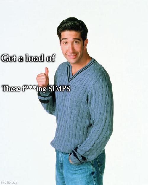 Ross Get a Load Of | Get a load of These f***ing SIMPS | image tagged in ross get a load of | made w/ Imgflip meme maker