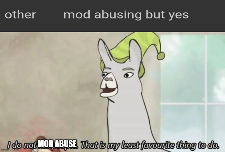 I don’t kill people | MOD ABUSE | image tagged in i don t kill people | made w/ Imgflip meme maker