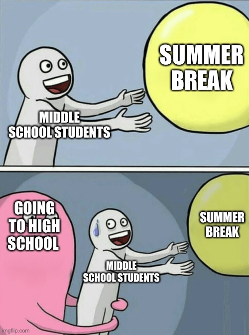 8th grade fears | SUMMER BREAK; MIDDLE SCHOOL STUDENTS; SUMMER BREAK; GOING TO HIGH SCHOOL; MIDDLE SCHOOL STUDENTS | image tagged in memes,running away balloon | made w/ Imgflip meme maker