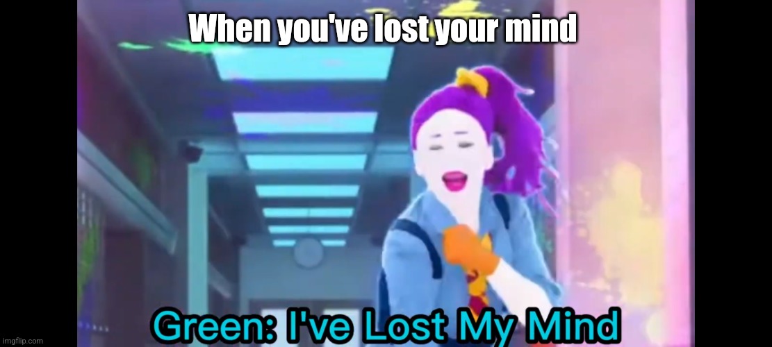 Green: I've Lost My Mind | When you've lost your mind | image tagged in green i've lost my mind,antimeme | made w/ Imgflip meme maker