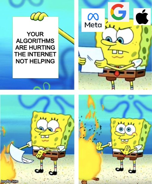 Spongebob Burning Paper | YOUR ALGORITHMS ARE HURTING THE INTERNET NOT HELPING | image tagged in spongebob burning paper | made w/ Imgflip meme maker