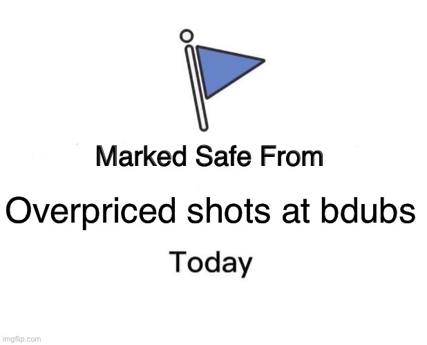 Marked Safe From Meme | Overpriced shots at bdubs | image tagged in memes,marked safe from | made w/ Imgflip meme maker