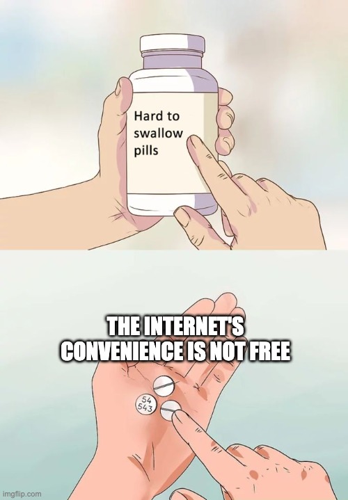 Hard To Swallow Pills | THE INTERNET'S CONVENIENCE IS NOT FREE | image tagged in memes,hard to swallow pills | made w/ Imgflip meme maker