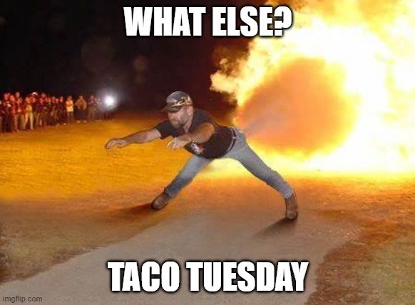 Taco Tuesday | WHAT ELSE? TACO TUESDAY | image tagged in super redneck,taco,tuesday | made w/ Imgflip meme maker