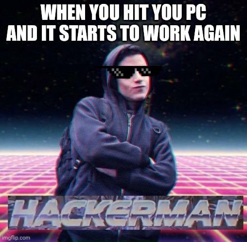 Tech 101 | WHEN YOU HIT YOU PC AND IT STARTS TO WORK AGAIN | image tagged in hackerman,pc,gaming | made w/ Imgflip meme maker