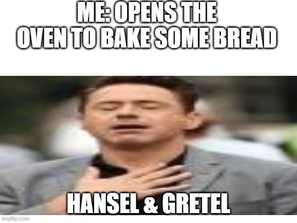 The modern version of grandma jokes | ME: OPENS THE OVEN TO BAKE SOME BREAD; HANSEL & GRETEL | image tagged in robert downey jr,relaxed,fairy tail,oven,bread,baking | made w/ Imgflip meme maker