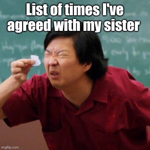 Senor Chang Paper  | List of times I've agreed with my sister | image tagged in senor chang paper | made w/ Imgflip meme maker