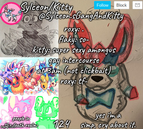 random ass thing with my ocs | roxy: .
flaky: so-
kitty: super sexy amongus gay intercourse at 3am (not clickbait)
roxy: tf-; 124 | image tagged in sylceon sgangandkitty | made w/ Imgflip meme maker