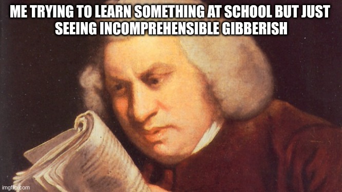 incomprehensible giberish | ME TRYING TO LEARN SOMETHING AT SCHOOL BUT JUST 
SEEING INCOMPREHENSIBLE GIBBERISH | image tagged in funny,school,funny memes | made w/ Imgflip meme maker
