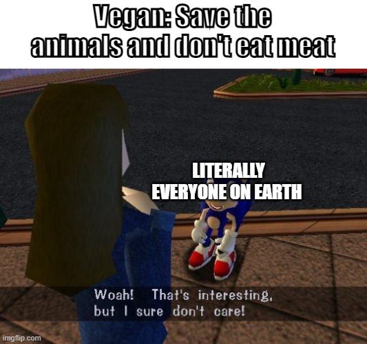 Don't take this seriously. | Vegan: Save the animals and don't eat meat; LITERALLY EVERYONE ON EARTH | image tagged in woah that's interesting but i sure dont care,funny meme | made w/ Imgflip meme maker