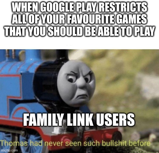Complete BS! | WHEN GOOGLE PLAY RESTRICTS ALL OF YOUR FAVOURITE GAMES THAT YOU SHOULD BE ABLE TO PLAY; FAMILY LINK USERS | image tagged in thomas had never seen such bullshit before | made w/ Imgflip meme maker