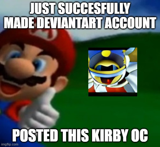 didnt actually post that | JUST SUCCESFULLY MADE DEVIANTART ACCOUNT; POSTED THIS KIRBY OC | image tagged in mario thumbs up,kirby | made w/ Imgflip meme maker