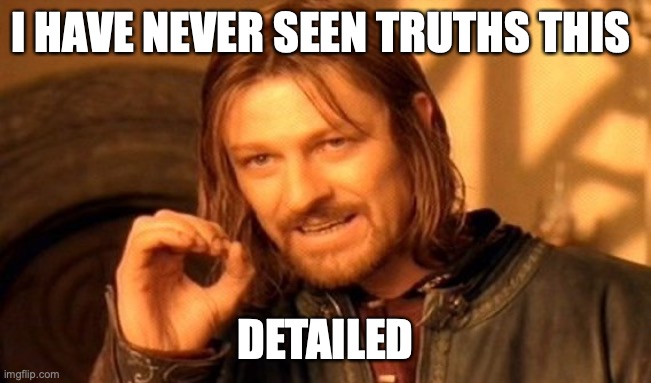 hi | I HAVE NEVER SEEN TRUTHS THIS; DETAILED | image tagged in hi,there,dorami | made w/ Imgflip meme maker