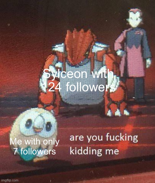 T r u e u r t | Sylceon with 124 followers; Me with only 7 followers | image tagged in rowlet vs groudon | made w/ Imgflip meme maker