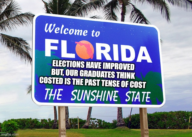 Florida | ELECTIONS HAVE IMPROVED BUT, OUR GRADUATES THINK COSTED IS THE PAST TENSE OF COST | image tagged in florida | made w/ Imgflip meme maker