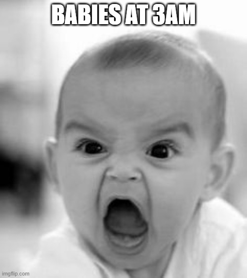 Screaming Angry Baby | BABIES AT 3AM | image tagged in screaming angry baby | made w/ Imgflip meme maker