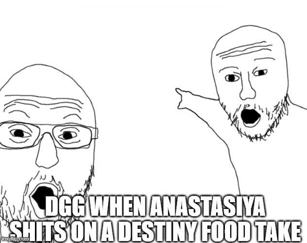 Soyjak Pointing | DGG WHEN ANASTASIYA SHITS ON A DESTINY FOOD TAKE | image tagged in soyjak pointing,Destiny | made w/ Imgflip meme maker