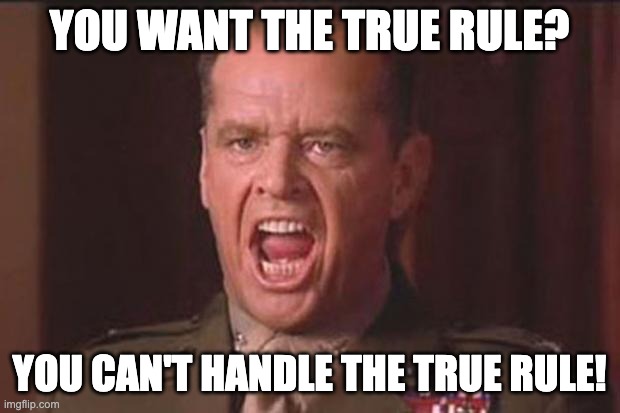 You can't handle the True Rule! | YOU WANT THE TRUE RULE? YOU CAN'T HANDLE THE TRUE RULE! | image tagged in a few good men,law | made w/ Imgflip meme maker