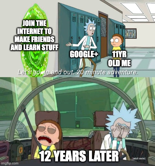 20 minute adventure rick morty | JOIN THE INTERNET TO MAKE FRIENDS AND LEARN STUFF; GOOGLE+; 11YR OLD ME; 12 YEARS LATER | image tagged in 20 minute adventure rick morty | made w/ Imgflip meme maker