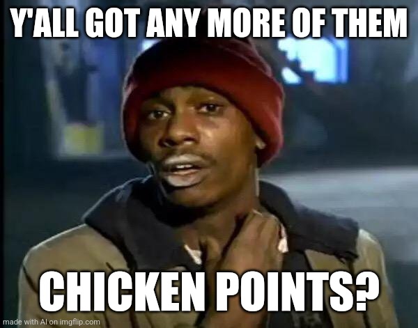 I am literally laughing out loud | Y'ALL GOT ANY MORE OF THEM; CHICKEN POINTS? | image tagged in memes,y'all got any more of that,chickens,chicken,points,ai meme | made w/ Imgflip meme maker