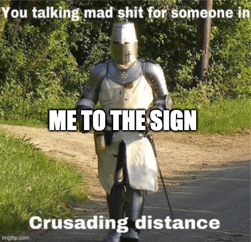 You talking mad shit for someone in crusading distance | ME TO THE SIGN | image tagged in you talking mad shit for someone in crusading distance | made w/ Imgflip meme maker