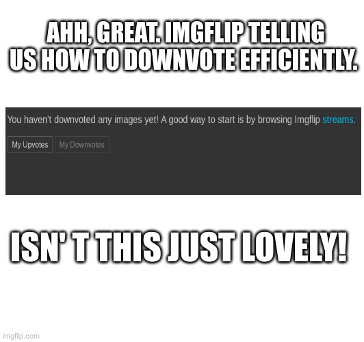 Demotivation | AHH, GREAT. IMGFLIP TELLING US HOW TO DOWNVOTE EFFICIENTLY. ISN' T THIS JUST LOVELY! | image tagged in sadness | made w/ Imgflip meme maker