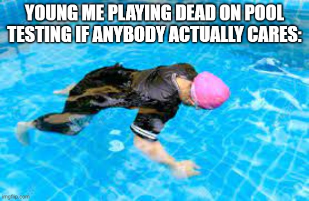 I've know we experienced this at some point | YOUNG ME PLAYING DEAD ON POOL TESTING IF ANYBODY ACTUALLY CARES: | image tagged in relatable,kids these days,middle school | made w/ Imgflip meme maker