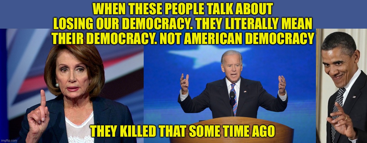 American Democracy is being killed by Democrats | WHEN THESE PEOPLE TALK ABOUT LOSING OUR DEMOCRACY. THEY LITERALLY MEAN THEIR DEMOCRACY. NOT AMERICAN DEMOCRACY; THEY KILLED THAT SOME TIME AGO | image tagged in nanci pelosi finger,creepy obama,their democracy is not american democracy,the fix was in again,false votes are cheating | made w/ Imgflip meme maker