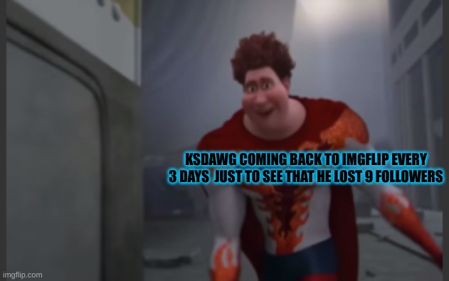 KSDAWG COMING BACK TO IMGFLIP EVERY 3 DAYS  JUST TO SEE THAT HE LOST 9 FOLLOWERS | made w/ Imgflip meme maker