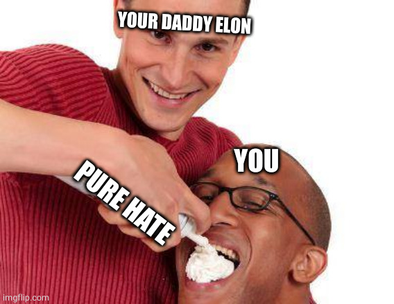 You forgot to delete your twitter account | YOUR DADDY ELON; YOU; PURE HATE | image tagged in weird guy whipped cream | made w/ Imgflip meme maker