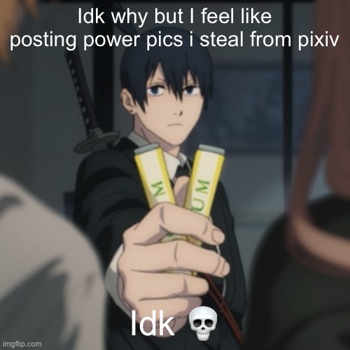 Aki gives you gum | Idk why but I feel like posting power pics i steal from pixiv; Idk 💀 | image tagged in aki gives you gum | made w/ Imgflip meme maker