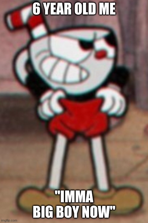 Cuphead pulling his pants  | 6 YEAR OLD ME; "IMMA BIG BOY NOW" | image tagged in cuphead pulling his pants | made w/ Imgflip meme maker